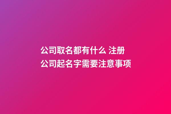 公司取名都有什么 注册公司起名字需要注意事项-第1张-公司起名-玄机派